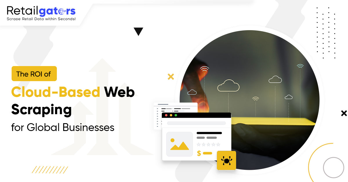 The ROI of Cloud-Based Web Scraping for Global Businesses